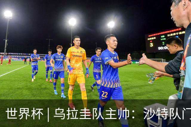 世界杯 | 乌拉圭队主帅：沙特队门将太出色