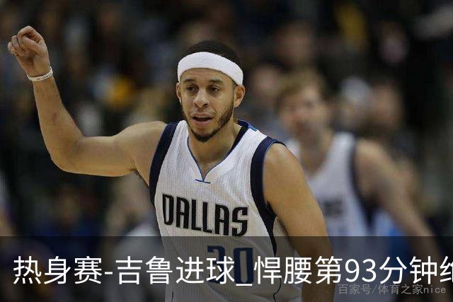 热身赛-吉鲁进球 悍腰第93分钟绝杀 法国2-1险胜