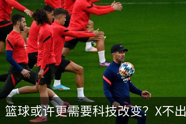 篮球或许更需要科技改变？X不出界将作古 KD踩线一生之憾或有弥补