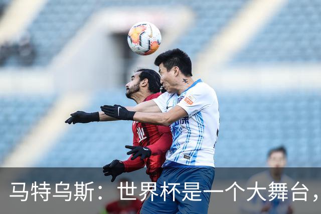 马特乌斯：世界杯是一个大舞台，它会对球员转会市场产生重大影响